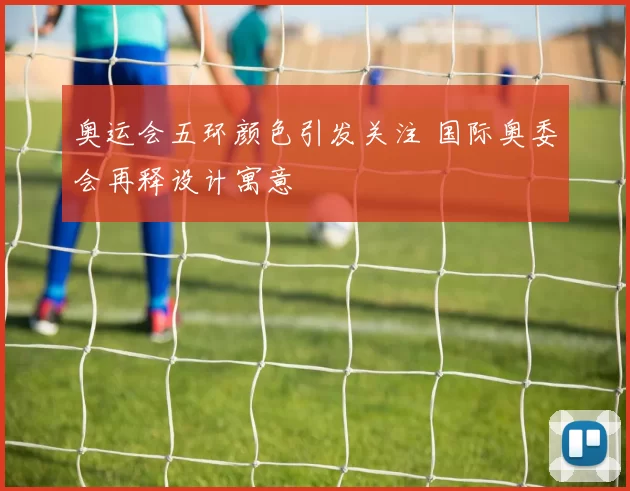 奥运会五环颜色引发关注 国际奥委会再释设计寓意