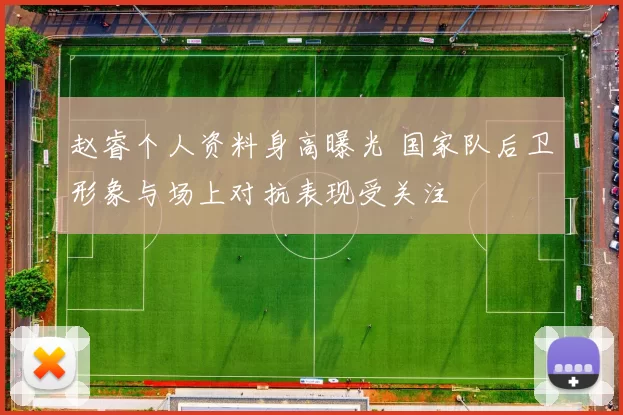 赵睿个人资料身高曝光 国家队后卫形象与场上对抗表现受关注