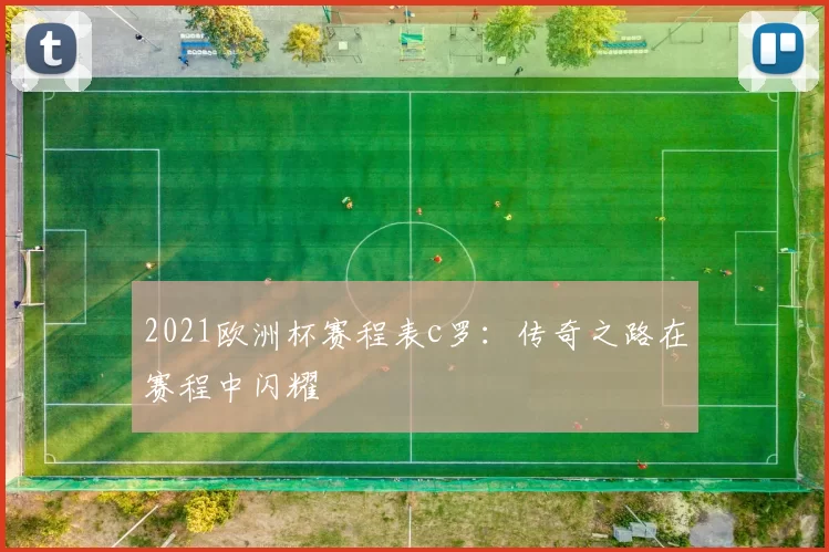 2021欧洲杯赛程表c罗:传奇之路在赛程中闪耀