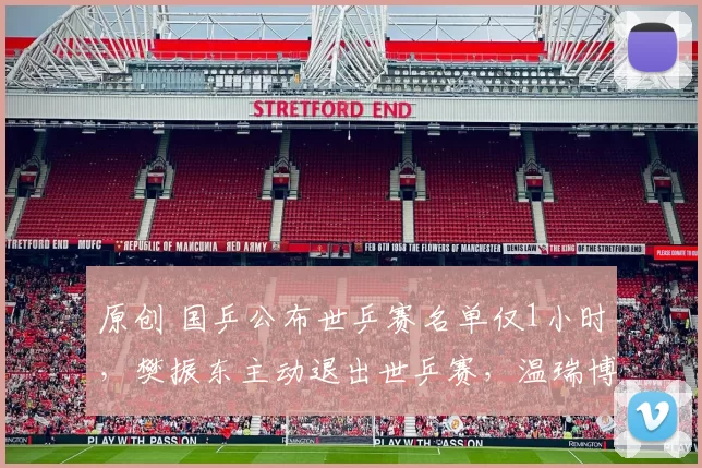 原创 国乒公布世乒赛名单仅1小时，樊振东主动退出世乒赛，温瑞博落选，原因曝光