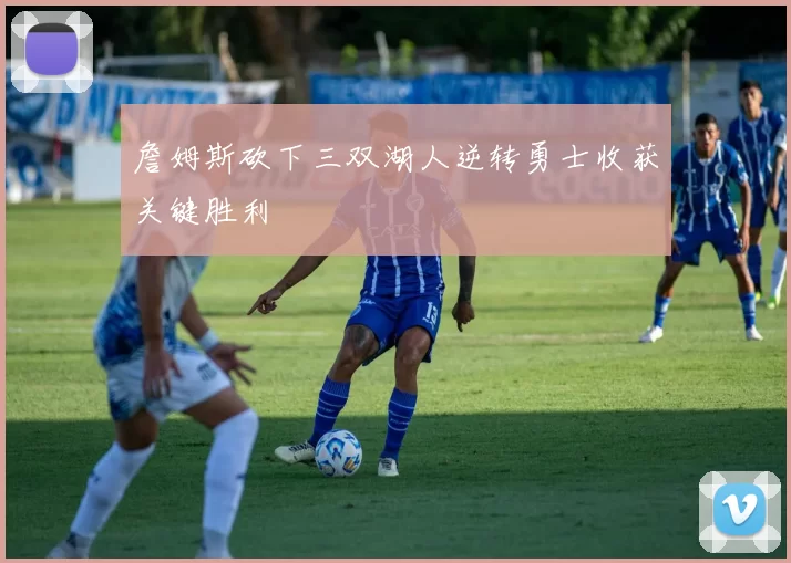 詹姆斯砍下三双湖人逆转勇士收获关键胜利