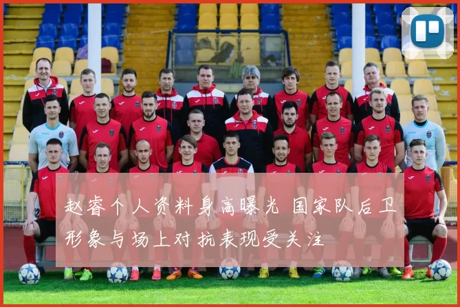 赵睿个人资料身高曝光 国家队后卫形象与场上对抗表现受关注