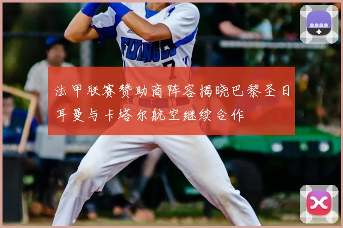 法甲联赛赞助商阵容揭晓巴黎圣日耳曼与卡塔尔航空继续合作