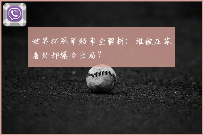世界杯冠军赔率全解析:谁被庄家看好却爆冷出局?